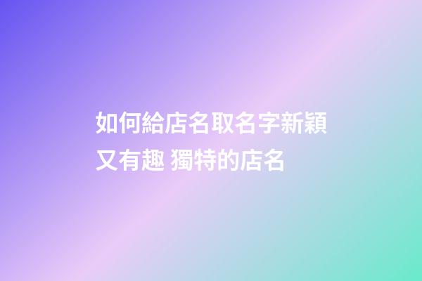 如何給店名取名字新穎又有趣 獨特的店名